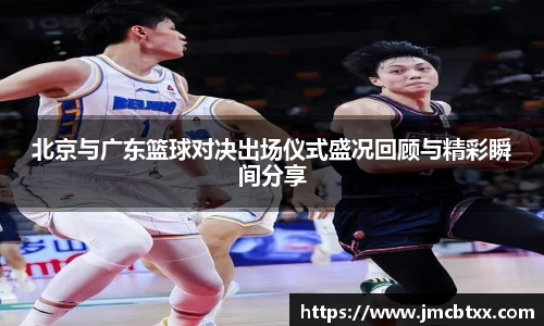 北京与广东篮球对决出场仪式盛况回顾与精彩瞬间分享