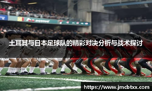 土耳其与日本足球队的精彩对决分析与战术探讨