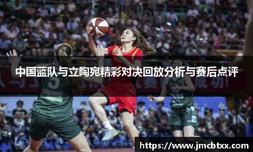 中国蓝队与立陶宛精彩对决回放分析与赛后点评