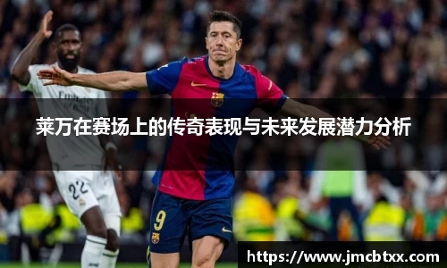 莱万在赛场上的传奇表现与未来发展潜力分析